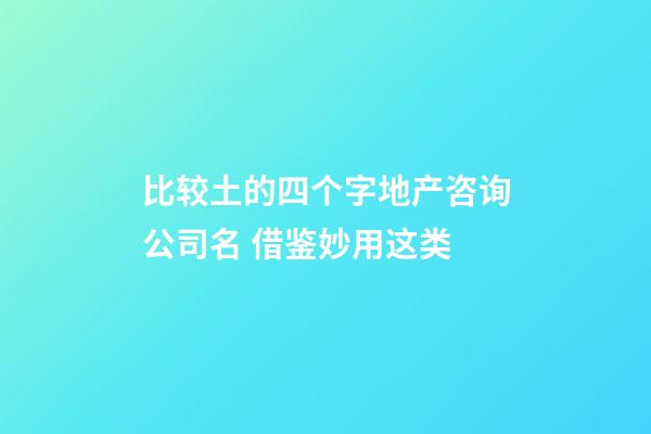 比较土的四个字地产咨询公司名 借鉴妙用这类